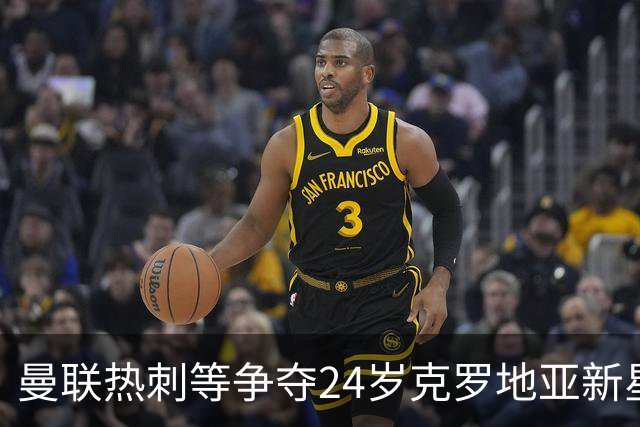 曼联热刺等争夺24岁克罗地亚新星，前景光明