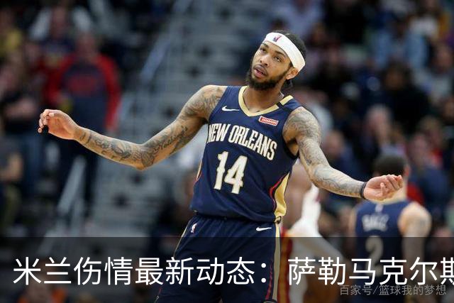 米兰伤情最新动态：萨勒马克尔斯需手术，加比亚伤势待查